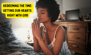 Redeeming the Time: Getting Our Hearts Right with God